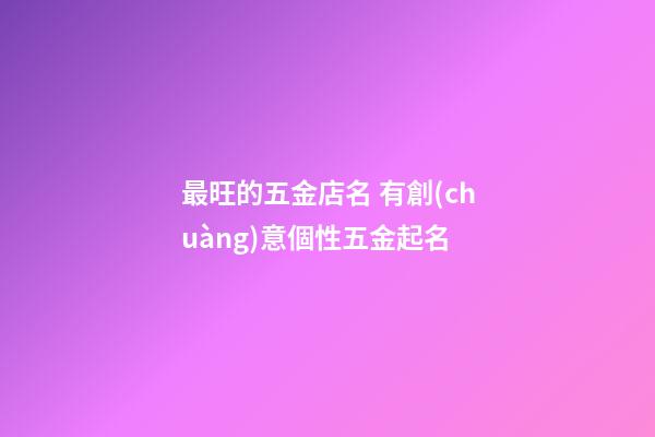 最旺的五金店名 有創(chuàng)意個性五金起名-第1張-店鋪起名-玄機派